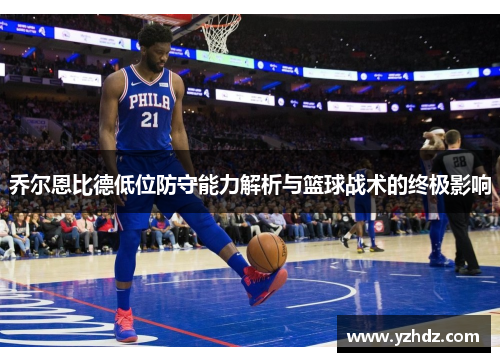 乔尔恩比德低位防守能力解析与篮球战术的终极影响
