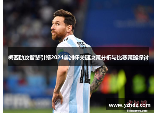 梅西助攻智慧引领2024美洲杯关键决策分析与比赛策略探讨