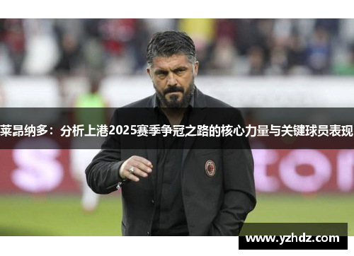 莱昂纳多:分析上港2025赛季争冠之路的核心力量与关键球员表现 莱昂纳多:分析上港2025赛季争冠之路的核心力量与关键球员表现