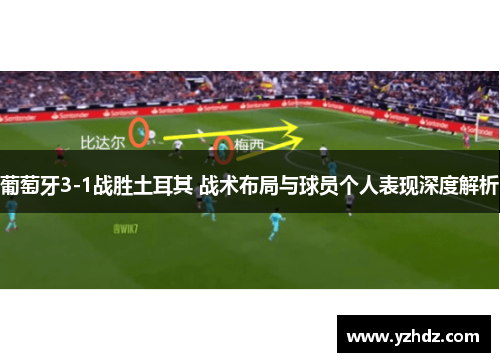 葡萄牙3-1战胜土耳其 战术布局与球员个人表现深度解析 葡萄牙3-1战胜土耳其 战术布局与球员个人表现深度解析