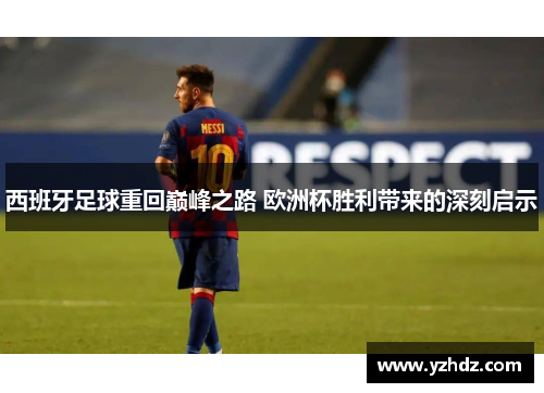 西班牙足球重回巅峰之路 欧洲杯胜利带来的深刻启示