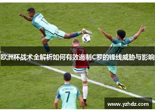 欧洲杯战术全解析如何有效遏制C罗的锋线威胁与影响