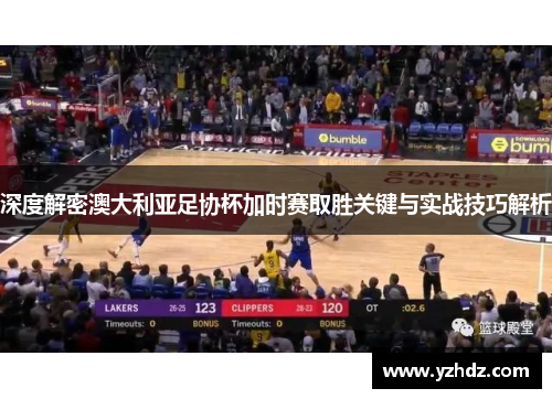 深度解密澳大利亚足协杯加时赛取胜关键与实战技巧解析 深度解密澳大利亚足协杯加时赛取胜关键与实战技巧解析