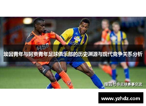 埃因青年与阿贾青年足球俱乐部的历史渊源与现代竞争关系分析 埃因青年与阿贾青年足球俱乐部的历史渊源与现代竞争关系分析