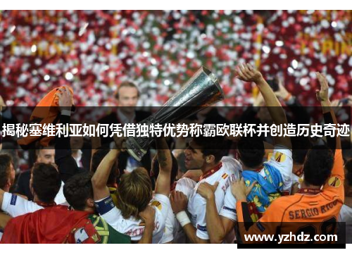 揭秘塞维利亚如何凭借独特优势称霸欧联杯并创造历史奇迹 揭秘塞维利亚如何凭借独特优势称霸欧联杯并创造历史奇迹