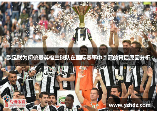 欧足联为何偏爱英格兰球队在国际赛事中夺冠的背后原因分析 欧足联为何偏爱英格兰球队在国际赛事中夺冠的背后原因分析