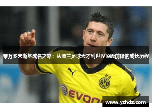 莱万多夫斯基成名之路：从波兰足球天才到世界顶级前锋的成长历程