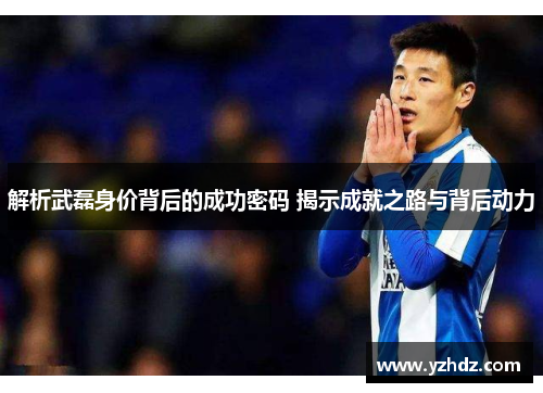 解析武磊身价背后的成功密码 揭示成就之路与背后动力