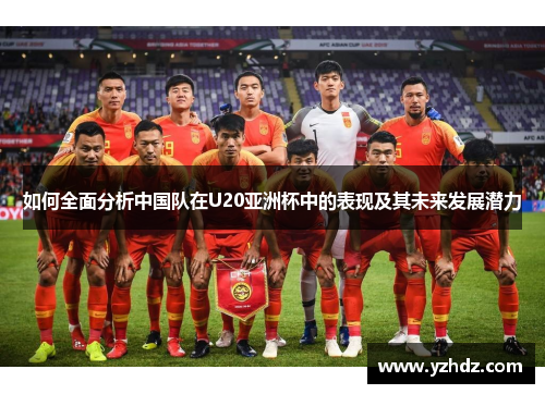 如何全面分析中国队在U20亚洲杯中的表现及其未来发展潜力