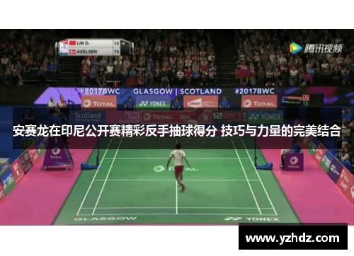 安赛龙在印尼公开赛精彩反手抽球得分 技巧与力量的完美结合