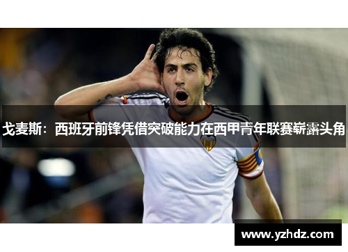 戈麦斯：西班牙前锋凭借突破能力在西甲青年联赛崭露头角