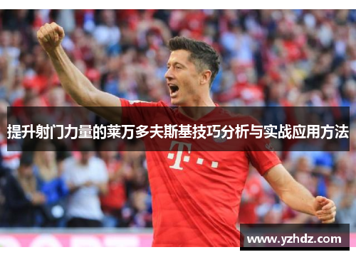 提升射门力量的莱万多夫斯基技巧分析与实战应用方法 提升射门力量的莱万多夫斯基技巧分析与实战应用方法