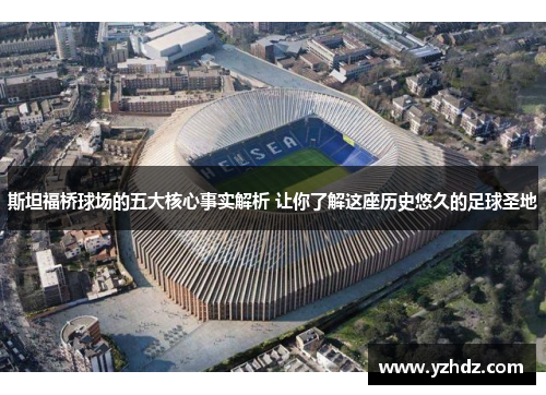 斯坦福桥球场的五大核心事实解析 让你了解这座历史悠久的足球圣地