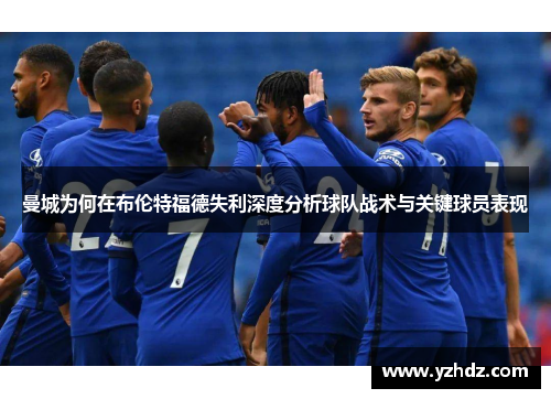 曼城为何在布伦特福德失利深度分析球队战术与关键球员表现