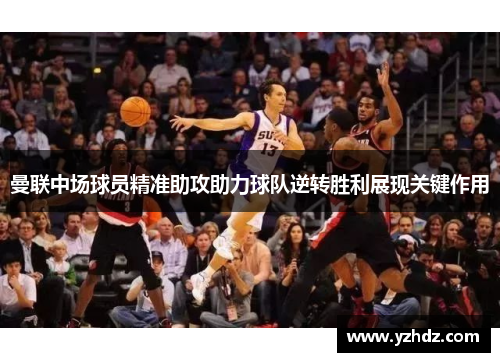 曼联中场球员精准助攻助力球队逆转胜利展现关键作用