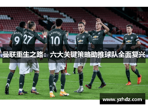 曼联重生之路：六大关键策略助推球队全面复兴