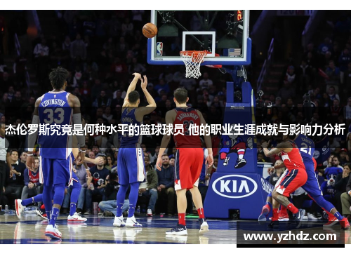 杰伦罗斯究竟是何种水平的篮球球员 他的职业生涯成就与影响力分析 杰伦罗斯究竟是何种水平的篮球球员 他的职业生涯成就与影响力分析