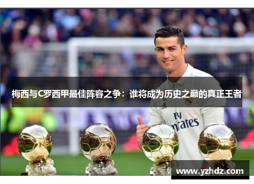 梅西与C罗西甲最佳阵容之争:谁将成为历史之巅的真正王者 梅西与C罗西甲最佳阵容之争:谁将成为历史之巅的真正王者